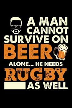 A Man Cannot Survive On Beer Alone He Needs Rugby As Well: Daily Journal 100 page 6 x 9 for sport lovers or beer drinkers perfect for him to jot down his ideas and notes