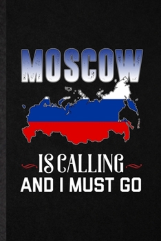 Moscow Is Calling and I Must Go: Funny Russia Tourist Lined Notebook/ Blank Journal For World Traveler Visitor, Inspirational Saying Unique Special Birthday Gift Idea Classic 6x9 110 Pages