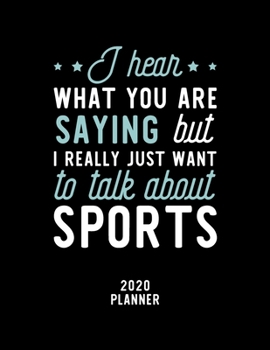 I Hear What You Are Saying I Really Just Want To Talk About Sports 2020 Planner: Sports Fan 2020 Calendar, Funny Design, 2020 Planner for Sports Lover, Christmas Gift for Sports Lover