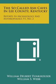 The So Called Ash Caves in Lee County, Kentucky: Reports in Archaeology and Anthropology, V1, No. 2