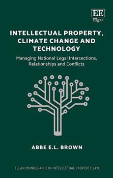 Hardcover Intellectual Property, Climate Change and Technology: Managing National Legal Intersections, Relationships and Conflicts (Elgar Monographs in Intellectual Property Law) Book