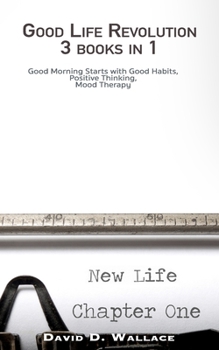 Good Life Revolution 3 Books in 1: Good Morning Starts with Good Habits, Positive Thinking, Mood Therapy
