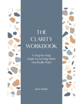 Paperback The Clarity Workbook: A Step-by-Step Guide to Getting What You Really Want Book