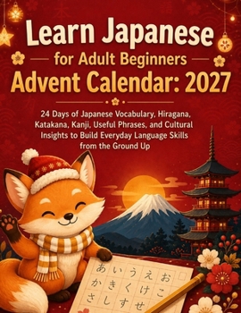LEARN JAPANESE FOR ADULT BEGINNERS ADVENT CALENDAR: 2027: 24 Days of Japanese Vocabulary, Hiragana, Katakana, Kanji, Useful Phrases, and Cultural ... Everyday Language Skills from the Ground Up