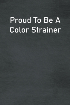 Proud To Be A Color Strainer: Lined Notebook For Men, Women And Co Workers