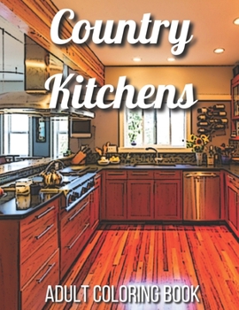 Paperback Country Kitchens Adult Coloring Book: An Adult Coloring Book Featuring Charming and Rustic Country Kitchen Interiors for Stress Relief and Relaxation Book