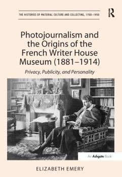 Hardcover Photojournalism and the Origins of the French Writer House Museum (1881-1914): Privacy, Publicity, and Personality Book