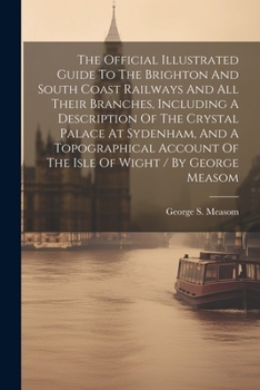 Paperback The Official Illustrated Guide To The Brighton And South Coast Railways And All Their Branches, Including A Description Of The Crystal Palace At Syden Book