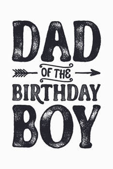 Dad of The Birthday Boy: Dad Lined Notebook, Journal, Organizer, Diary, Composition Notebook, Gifts for Dads, Grandpa and Uncles.