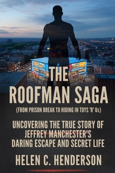 The Roofman Saga (From Prison Break to Hiding in Toys 'R' Us): Uncovering the True Story of Jeffrey Manchester’s Daring Escape and Secret Life