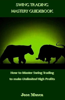 Swing Trading Mastery Guidebook: How to Master Swing Trading to Make Unlimited High Profits