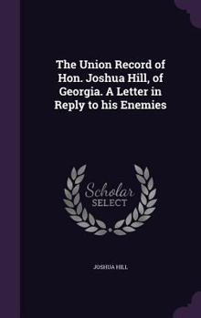 Hardcover The Union Record of Hon. Joshua Hill, of Georgia. A Letter in Reply to his Enemies Book
