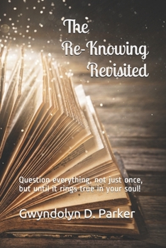 Paperback The Re-Knowing Revisited: Question everything, not just once, but until it rings true in your soul! Book