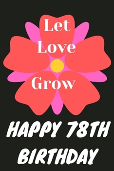 Let Love Grow Happy 78th Birthday: 78th Birthday Gift / Journal / Notebook / Diary / Unique Greeting & Birthday Card Alternative