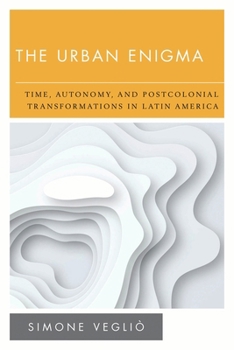 Paperback The Urban Enigma: Time, Autonomy, and Postcolonial Transformations in Latin America Book