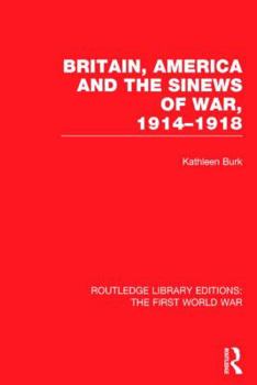 Hardcover Britain, America and the Sinews of War 1914-1918 (RLE The First World War) Book