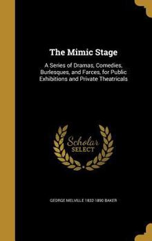 Hardcover The Mimic Stage: A Series of Dramas, Comedies, Burlesques, and Farces, for Public Exhibitions and Private Theatricals Book