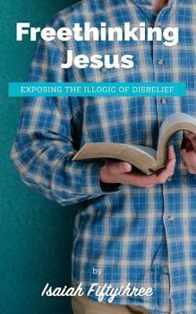 Paperback Freethinking Jesus: Exposing the Illogic of Disbelief Book