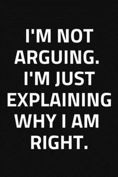 Paperback I'm Not Arguing, I'm Just Explaining Why I Am Right.: Journal / Notebook / Funny / Gift. Book