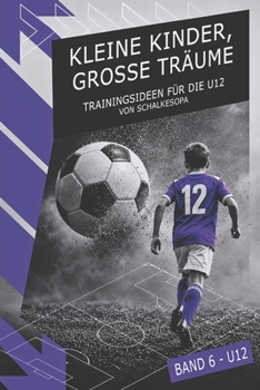 KLEINE KINDER, GROSSE TRÄUME (Band 6): Trainingsideen für die U12 von SchalkesOpa (German Edition)