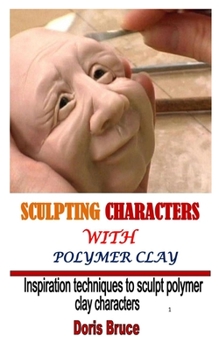 Paperback Sculpting Characters with Polymer Clay: Inspiration techniques to sculpt polymer clay characters Book