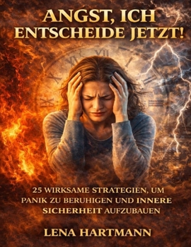 Angst, ich entscheide jetzt: 25 wirksame Strategien, um Panik zu beruhigen und innere Sicherheit aufzubauen (German Edition)