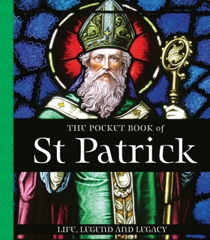 Pocket Book of St Patrick : Life, Legend and Legacy