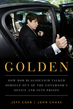 Hardcover Golden: How Rod Blagojevich Talked Himself Out of the Governor's Office and Into Prison Book