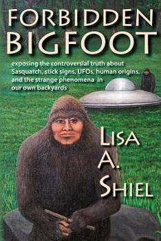 Paperback Forbidden Bigfoot: Exposing the Controversial Truth about Sasquatch, Stick Signs, UFOs, Human Origins, and the Strange Phenomena in Our O Book