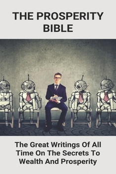 Paperback The Prosperity Bible: The Great Writings Of All Time On The Secrets To Wealth And Prosperity: Thinking Big Thinking Small Book