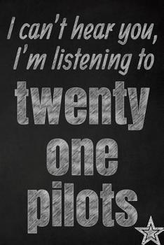 I can't hear you, I'm listening to twenty one pilots creative writing lined journal: Promoting band fandom and music creativity through journaling…one day at a time (Bands series)