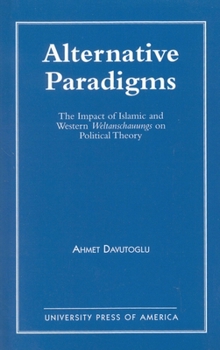 Alternative Paradigms: The Impact of Islamic and Western Weltanschauungs on Political Theory