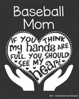 Baseball Mom 2020-2021 Calendar and Notebook: If You Think My Hands Are Full You Should See My Heart: 2-year Monthly Organizer (Jan 2020 - Dec 2021); ... Notes Pages , Expense Log, Password Logins