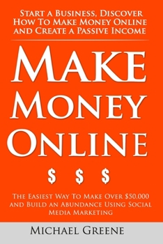 Paperback Make Money Online: Start A Business. Discover How to Make Money Online & Create a Passive Income: The Easiest Way To Make Over $50,000 an Book