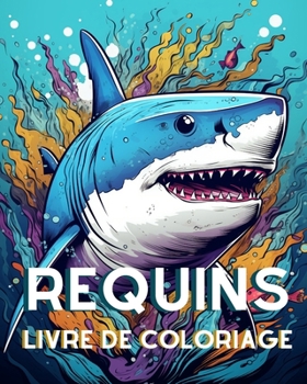 Livre de Coloriage sur les Requins pour les Adultes: Grand Requin Blanc, Requin Baleine, Requin Marteau et bien d'autres encore