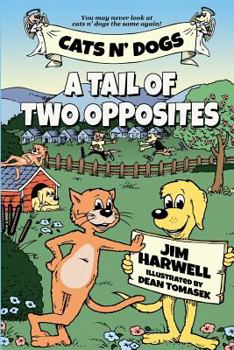 Cats n' Dogs: A Tail of Two Opposites: You May Never Look at Cats & Dogs the Same Again