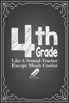 4th GRADE LIKE A NORMAL TEACHER EXCEPT MUCH COOLER: journal or notebook with quote- Thank you gift for teachers, teachers appreciation, year end graduation Teacher Gifts Inspirational Quotes