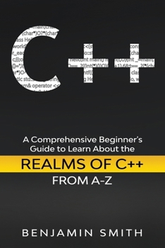 Paperback C++: A Comprehensive Beginner's Guide to Learn About the Realms of C++ From A-Z Book