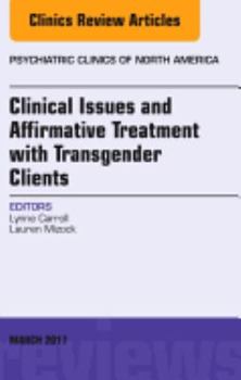 Hardcover Clinical Issues and Affirmative Treatment with Transgender Clients, an Issue of Psychiatric Clinics of North America: Volume 40-1 Book