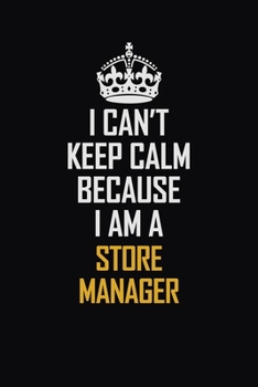 I Can't Keep Calm Because I Am A Store Manager: Motivational Career Pride Quote 6x9 Blank Lined Job Inspirational Notebook Journal