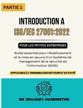 ISO 27001: 2022 - Introduction pour les Petites Entreprises PARTIE 1: Guide essentiel pour l'établissement et la mise en oeuvre d'un Système de ... de l'Information (SMSI) (French Edition)