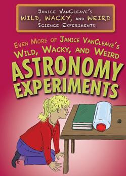 Even More of Janice Vancleave's Wild, Wacky, and Weird Astronomy Experiments