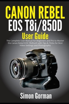 Paperback Canon Rebel EOS T8i/850D User Guide: The Complete User Manual for Beginners and Pro to Master the Canon Rebel EOS T8i/850D with Tips & Tricks for Best Book