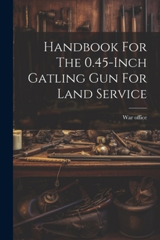 Paperback Handbook For The 0.45-inch Gatling Gun For Land Service Book