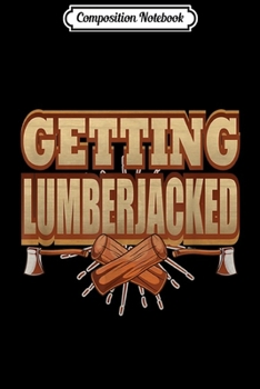 Composition Notebook: Vintage Lumberjack Quote Getting Lumberjacked Gift  Journal/Notebook Blank Lined Ruled 6x9 100 Pages
