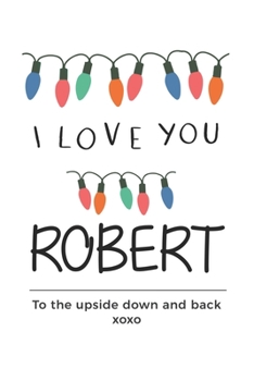 Paperback i love you Robert to the upside down and back Notebook, Valentines Day Anniversary Gift Ideas For Robert Name Gift Idea Notebook: Lined Notebook / Jou Book