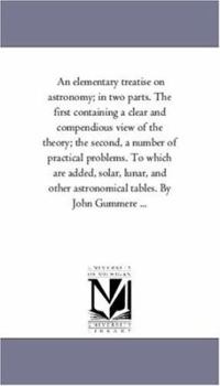 Paperback An Elementary Treatise on Astronomy; In Two Parts. the First Containing a Clear and Compendious View of the Theory; The Second, a Number of Practical Book