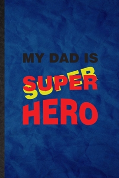 My Dad Is Super Hero: Funny Blank Lined Parent Daddy Father Notebook/ Journal, Graduation Appreciation Gratitude Thank You Souvenir Gag Gift, Novelty Cute Graphic 110 Pages