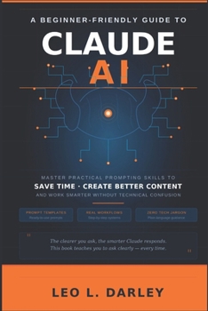 Paperback A Beginner-Friendly Guide to Claude AI: Master Practical Prompting Skills to Save Time, Create Better Content and Work Smarter Without Technical Confu Book