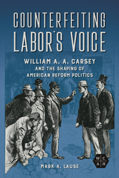 Paperback Counterfeiting Labor's Voice: William A. A. Carsey and the Shaping of American Reform Politics Book